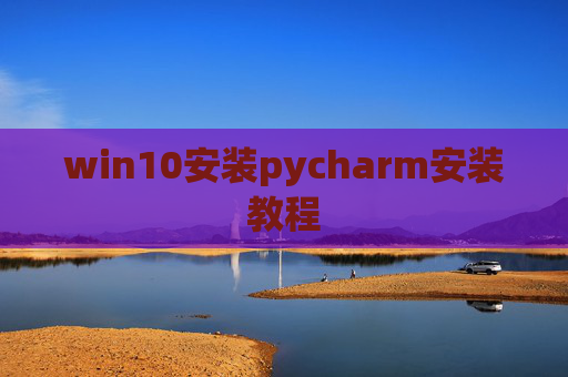 win10安装pycharm安装教程 win10安装pycharm安装教程